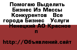  Помогаю Выделить Бизнес Из Массы Конкурентов - Все города Бизнес » Услуги   . Ненецкий АО,Красное п.